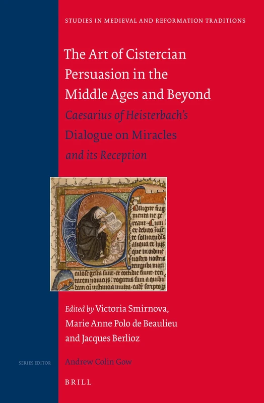 The Art of Cistercian Persuasion in the Middle Ages and Beyond: Caesarius of Heisterbach’s Dialogue on Miracles and its Reception: 196 (Studies in Medieval and Reformation Traditions, 196)