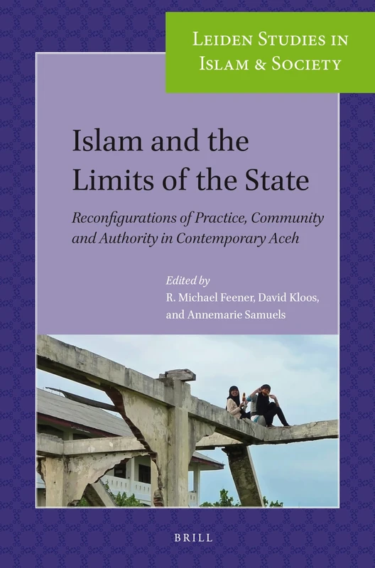 Islam and the Limits of the State: Reconfigurations of Practice, Community and Authority in Contemporary Aceh: 3 (Leiden Studies in Islam and Society, 3)