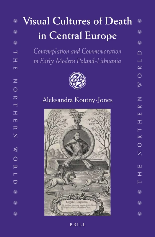 Visual Cultures of Death in Central Europe: Contemplation and Commemoration in Early Modern Poland-Lithuania: 73 (The Northern World, 73) - Image 1