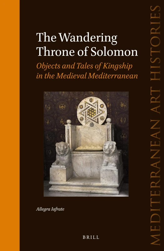 The Wandering Throne of Solomon: Objects and Tales of Kingship in the Medieval Mediterranean: 2 (Mediterranean Art Histories, 2)