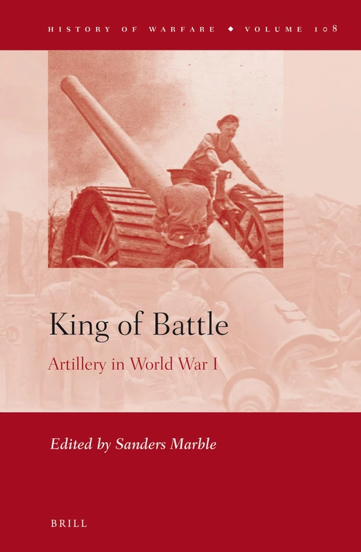 King of Battle: Artillery in World War I: 108 (History of Warfare, 108)