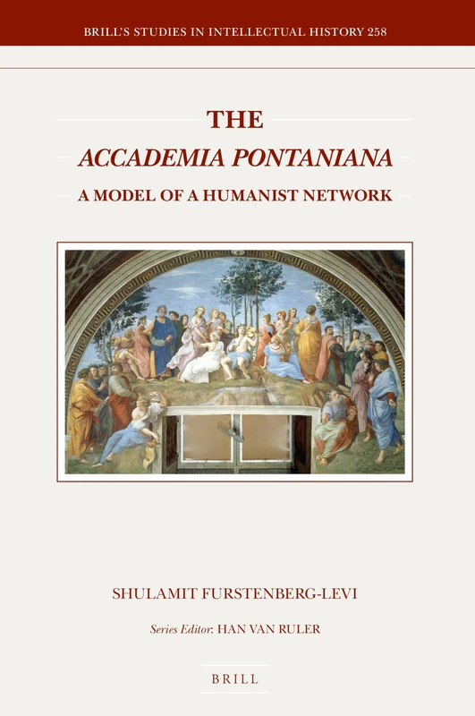 The Accademia Pontaniana: A Model of a Humanist Network: 258 (Brill's Studies in Intellectual History, 258)
