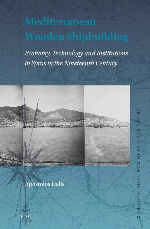Mediterranean Wooden Shipbuilding: Economy, Technology and Institutions in Syros in the Nineteenth Century: 2 (Brill's Studies in Maritime History, 2)