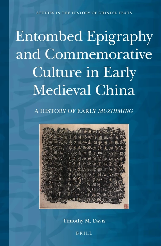 Entombed Epigraphy and Commemorative Culture in Early Medieval China: A Brief History of Early Muzhiming: 6 (Studies in the History of Chinese Texts, 6)
