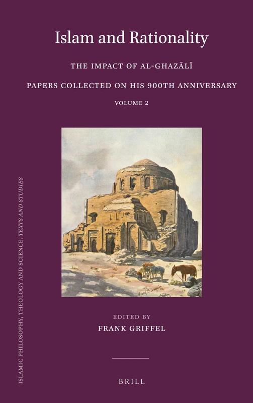 Islam and Rationality: The Impact of al-Ghazālī. Papers collected on his 900th Anniversary. Vol. 2: 98 (Islamic Philosophy, Theology and Science. Texts and Studies, 98)