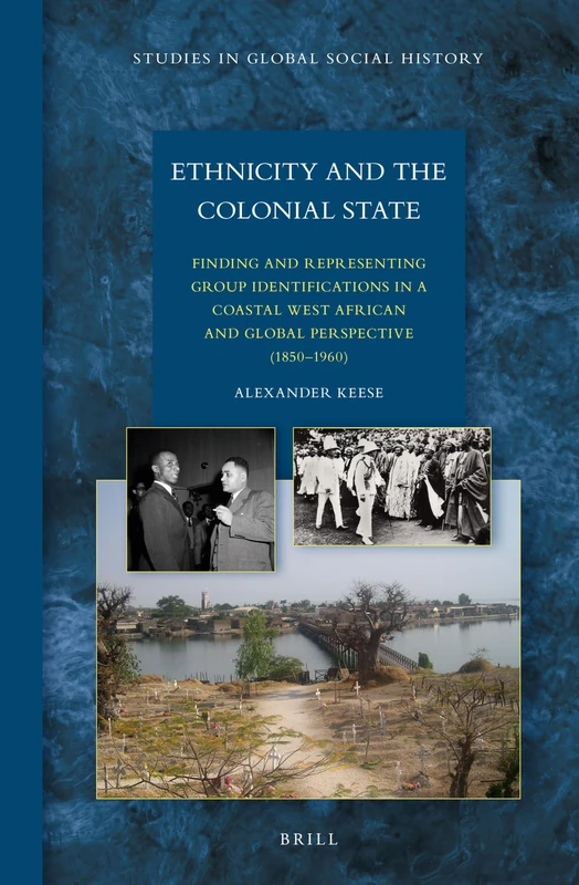 Ethnicity and the Colonial State: Finding and Representing Group Identifications in a Coastal West African and Global Perspective (1850–1960): 22 (Studies in Global Social History, 22)