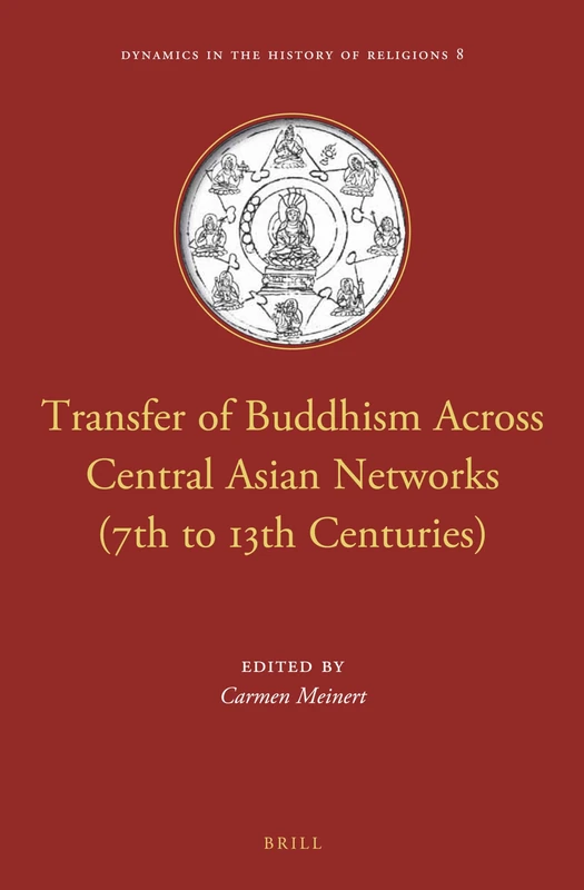 Transfer of Buddhism Across Central Asian Networks (7th to 13th Centuries): 8 (Dynamics in the History of Religions, 8)