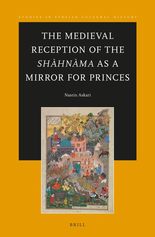 The Medieval Reception of the Shāhnāma as a Mirror for Princes: 9 (Studies in Persian Cultural History, 9)