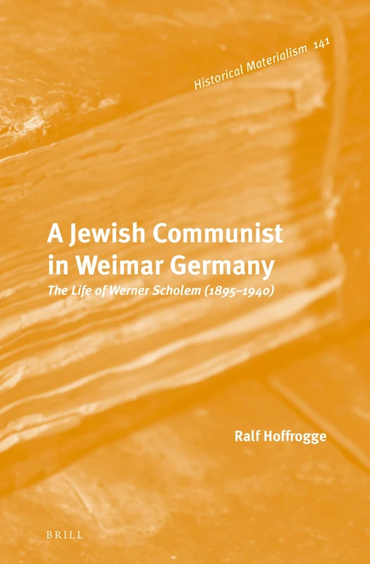 A Jewish Communist in Weimar Germany: The Life of Werner Scholem (1895 – 1940): 141 (Historical Materialism Book Series, 141)