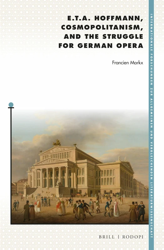 E. T. A. Hoffmann, Cosmopolitanism, and the Struggle for German Opera: 192 (Internationale Forschungen zur Allgemeinen und Vergleichenden Literaturwissenschaft, 192)