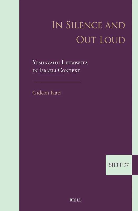 In Silence and Out Loud: Yeshayahu Leibowitz in Israeli Context: 37 (Supplements to The Journal of Jewish Thought and Philosophy, 37)