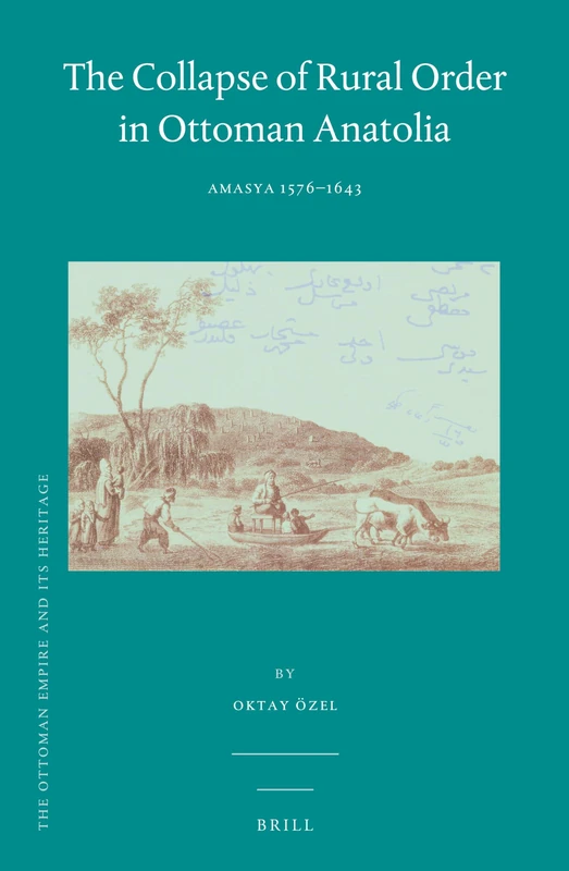 The Collapse of Rural Order in Ottoman Anatolia: Amasya 1576–1643: 61 (The Ottoman Empire and its Heritage, 61)