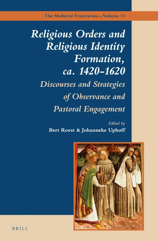 Religious Orders and Religious Identity Formation, ca. 1420-1620: Discourses and Strategies of Observance and Pastoral Engagement: 13 (The Medieval Franciscans, 13)