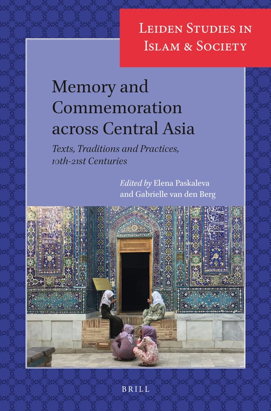 Memory and Commemoration across Central Asia: Texts, Traditions and Practices, 10th-21st Centuries: 17 (Leiden Studies in Islam and Society, 17)