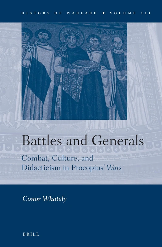 Battles and Generals: Combat, Culture, and Didacticism in Procopius’ Wars: 111 (History of Warfare, 111)