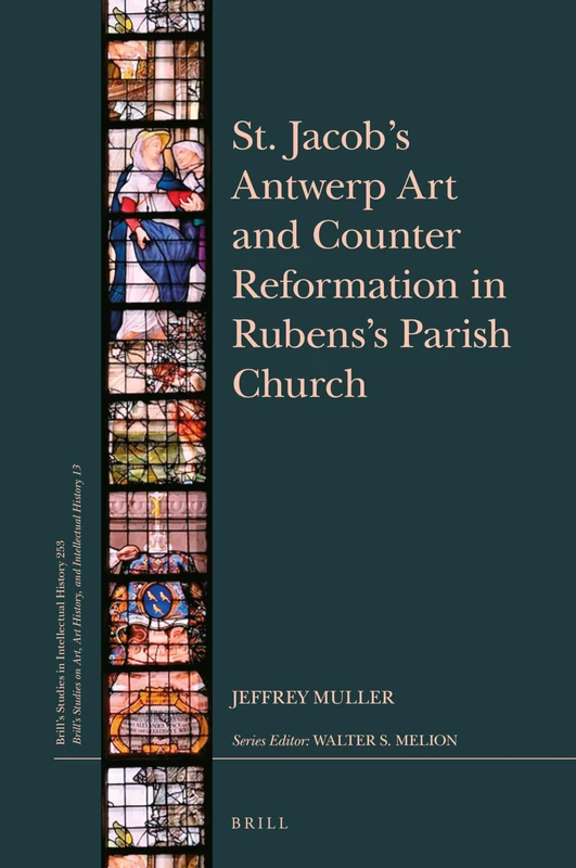 St. Jacob’s Antwerp Art and Counter Reformation in Rubens’s Parish Church: 253/13 (Brill's Studies on Art, Art History, and Intellectual History, 253/13)