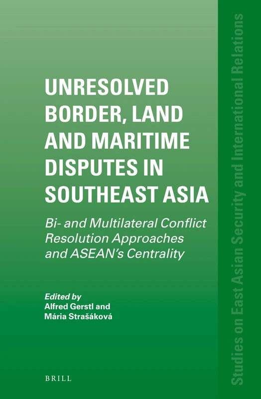 Unresolved Border, Land, and Maritime Disputes in Southeast Asia: Bi- and Multilateral Conflict Resolution Approaches and ASEAN's Centrality: 4 ... Security and International Relations, 4)