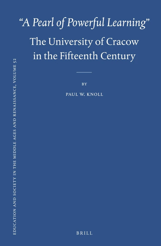 “A Pearl of Powerful Learning”: The University of Cracow in the Fifteenth Century: 52 (Education and Society in the Middle Ages and Renaissance, 52)