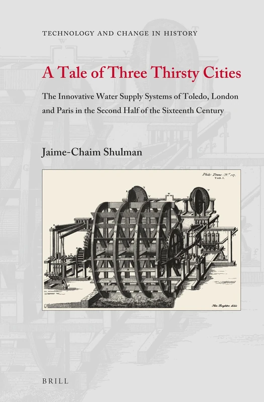 A Tale of Three Thirsty Cities: The Innovative Water Supply Systems of Toledo, London and Paris in the Second Half of the Sixteenth Century: 14 (Technology and Change in History, 14) - Image 1