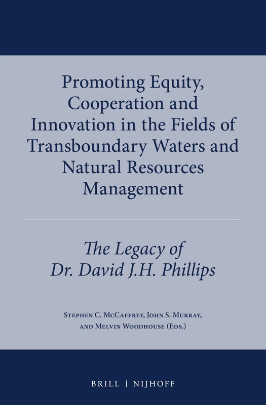 Promoting Equity, Cooperation and Innovation in the Fields of Transboundary Waters and Natural Resources Management: The Legacy of Dr. David J.H. Phillips: 5 (International Water Law Series, 5)