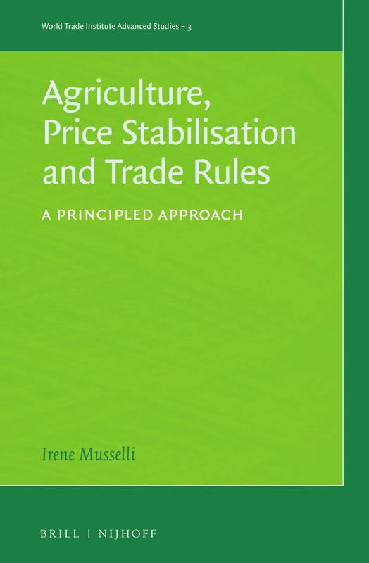 Agricultural Price Stabilisation and Trade Rules: A Principled Approach: 3 (World Trade Institute Advanced Studies, 3)