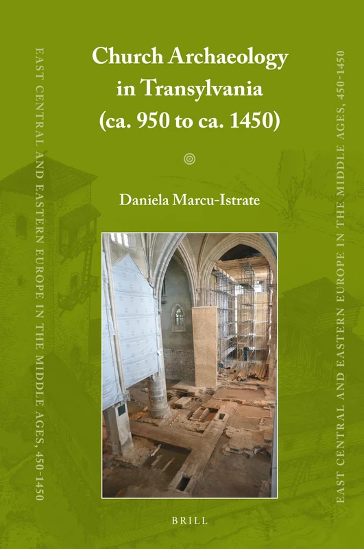 Church Archaeology in Transylvania (ca. 950 to ca. 1450): 84 (East Central and Eastern Europe in the Middle Ages, 450-1450, 84)