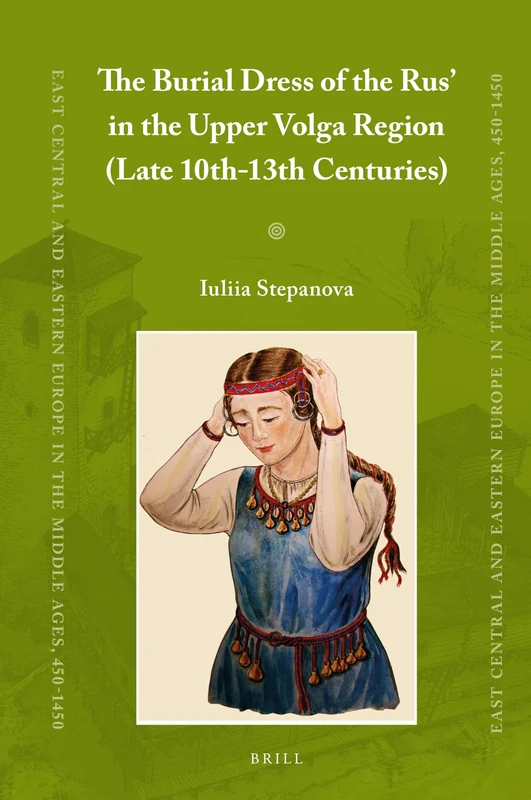 The Burial Dress of the Rus' in the Upper Volga Region (Late 10th-13th Centuries): 43 (East Central and Eastern Europe in the Middle Ages, 450-1450, 43)
