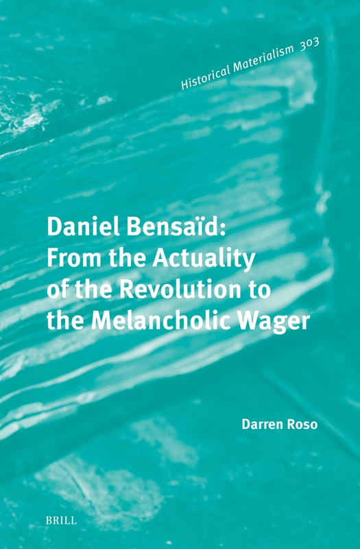 Daniel Bensaïd: From the Actuality of the Revolution to the Melancholic Wager: 303 (Historical Materialism Book Series, 303)