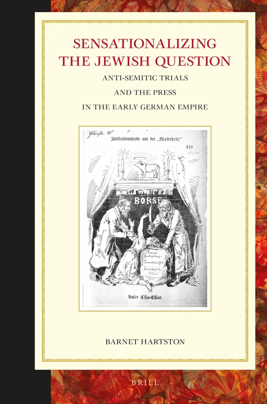 Sensationalizing the Jewish Question: Anti-Semitic Trials and the Press in the Early German Empire: 39 (Studies in Central European Histories)