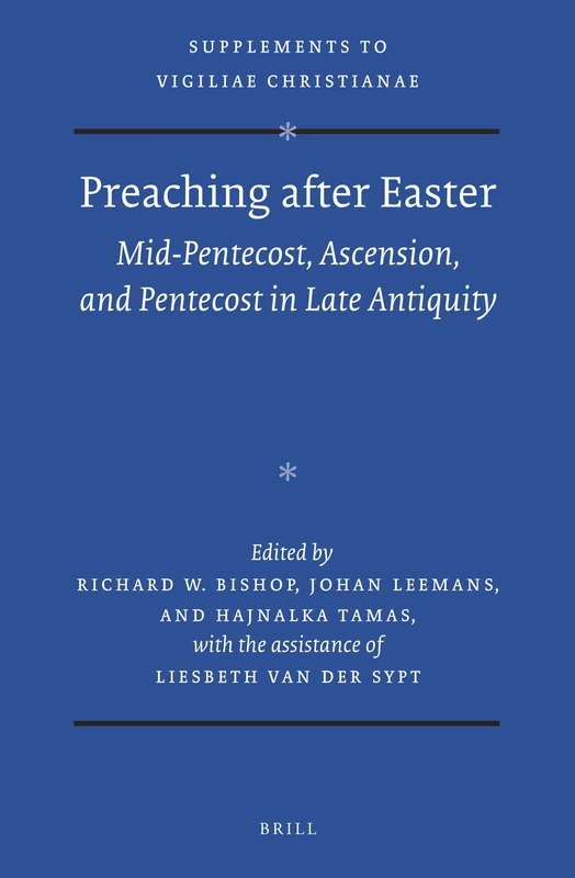 Preaching after Easter: Mid-Pentecost, Ascension, and Pentecost in Late Antiquity: 136 (Vigiliae Christianae, Supplements, 136)