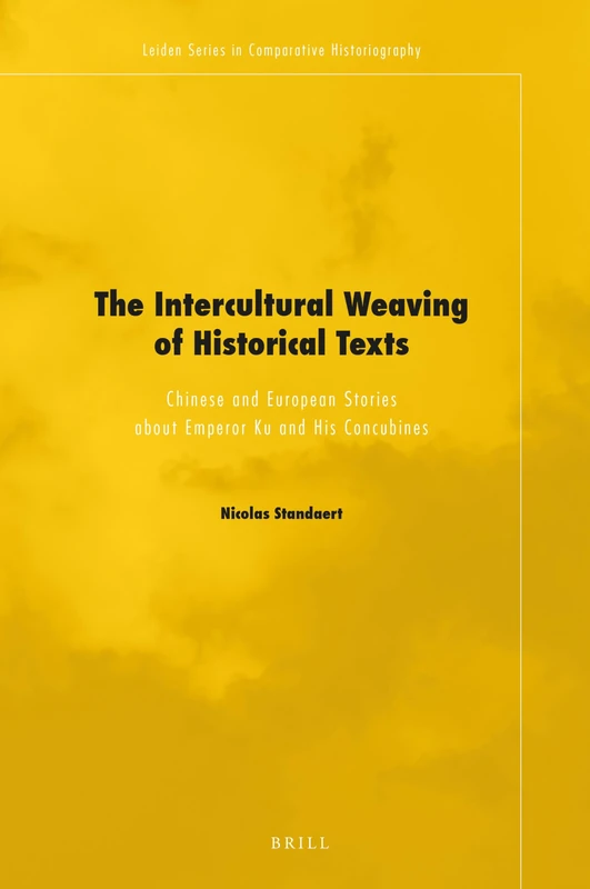 The Intercultural Weaving of Historical Texts: Chinese and European Stories about Emperor Ku and His Concubines: 9 (Leiden Series in Comparative Historiography, 9)