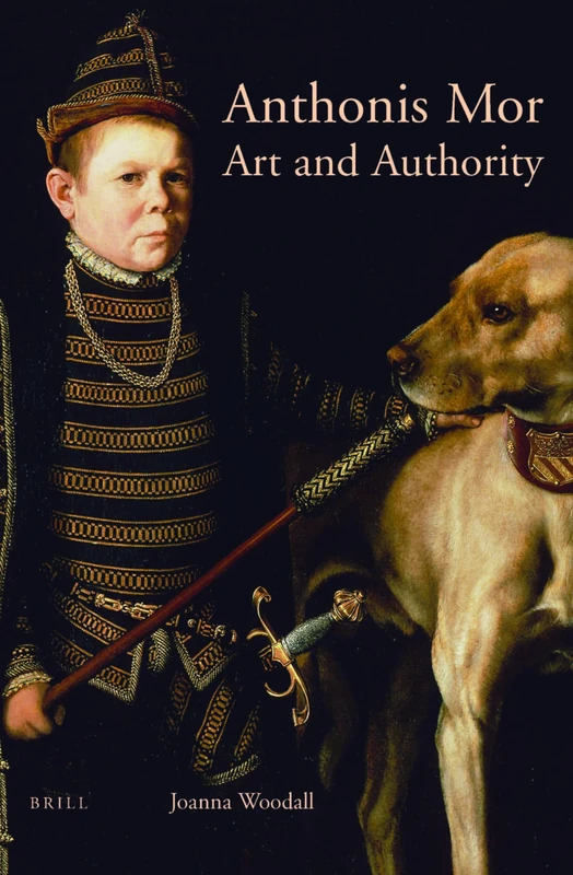 Anthonis Mor: Art and Authority: 8 (Studies in Netherlandish Art and Cultural History, 8)