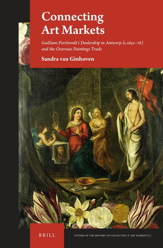 Connecting Art Markets: Guilliam Forchondt’s Dealership in Antwerp (c.1632–78) and the Overseas Paintings Trade: 1 (Studies in the History of Collecting & Art Markets, 1)