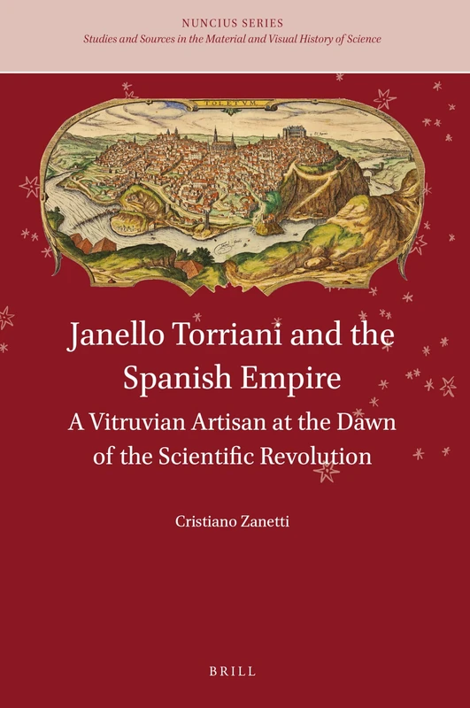 Janello Torriani and the Spanish Empire: A Vitruvian Artisan at the Dawn of the Scientific Revolution: 2 (Nuncius Series, 2)