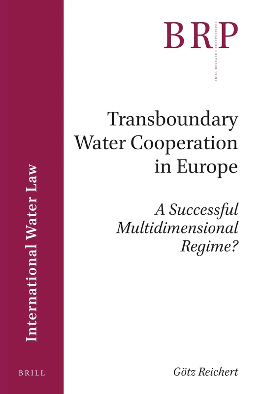 Transboundary Water Cooperation in Europe: A Successful Multidimensional Regime? (Brill Research Perspectives in International Water Law)