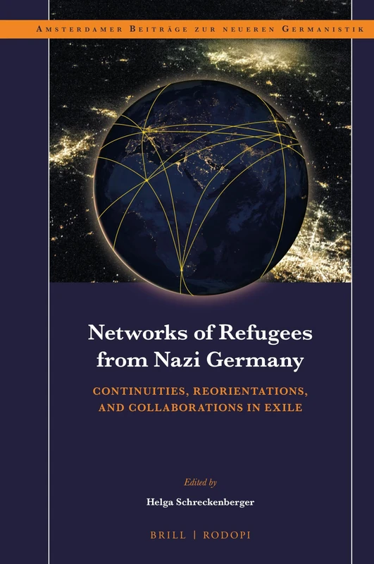 Networks of Refugees from Nazi Germany: Continuities, Reorientations, and Collaborations in Exile: 87 (Amsterdamer Beiträge zur neueren Germanistik, 87)