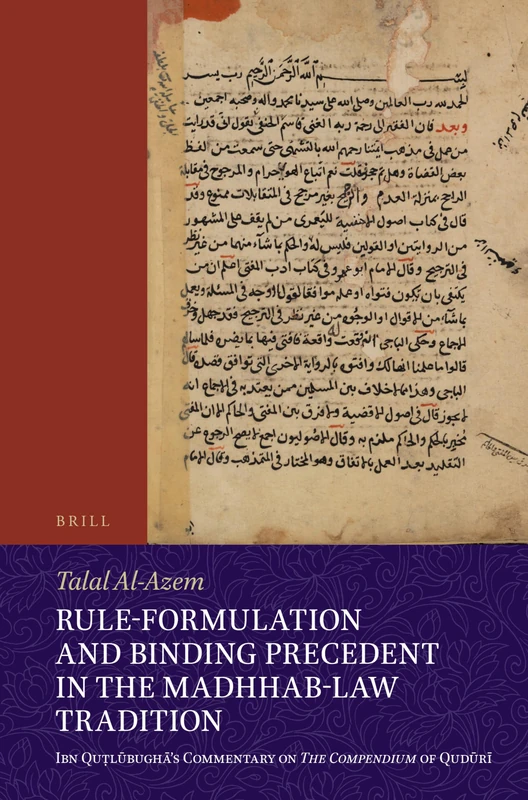 Rule-Formulation and Binding Precedent in the Madhhab-Law Tradition: Ibn Quṭlūbughā’s Commentary on The Compendium of Qudūrī: 2 (Islamicate Intellectual History, 2)