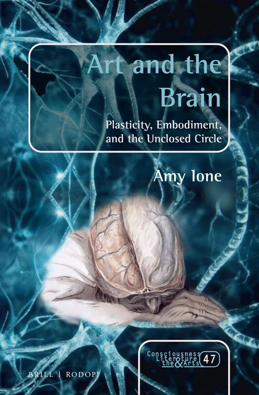 Art and the Brain: Plasticity, Embodiment, and the Unclosed Circle: 47 (Consciousness, Literature and the Arts, 47)