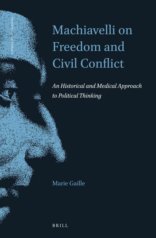 Machiavelli on Freedom and Civil Conflict: An Historical and Medical Approach to Political Thinking: 2 (Thinking in Extremes, 2)
