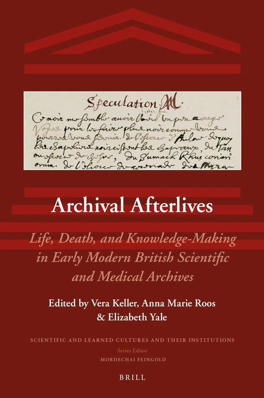 Archival Afterlives: Life, Death, and Knowledge-Making in Early Modern British Scientific and Medical Archives: 23 (Scientific and Learned Cultures and Their Institutions, 23)