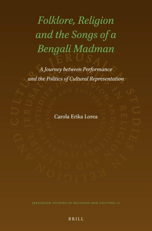 Folklore, Religion and the Songs of a Bengali Madman: A Journey between Performance and the Politics of Cultural Representation: 22 (Jerusalem Studies in Religion and Culture, 22)