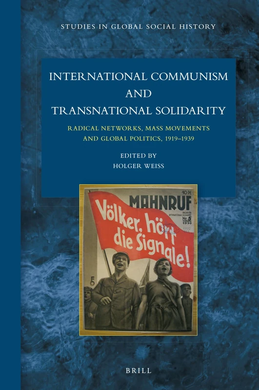 International Communism and Transnational Solidarity: Radical Networks, Mass Movements and Global Politics, 19191939: 26 (Studies in Global Social History, 26)
