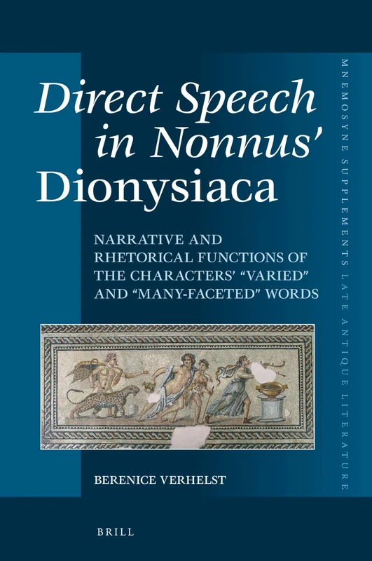 Direct Speech in Nonnus Dionysiaca: Narrative and rhetorical functions of the characters’ “varied” and “many-faceted” words: 397 (Mnemosyne, Supplements, Late Antique Literature, 397)