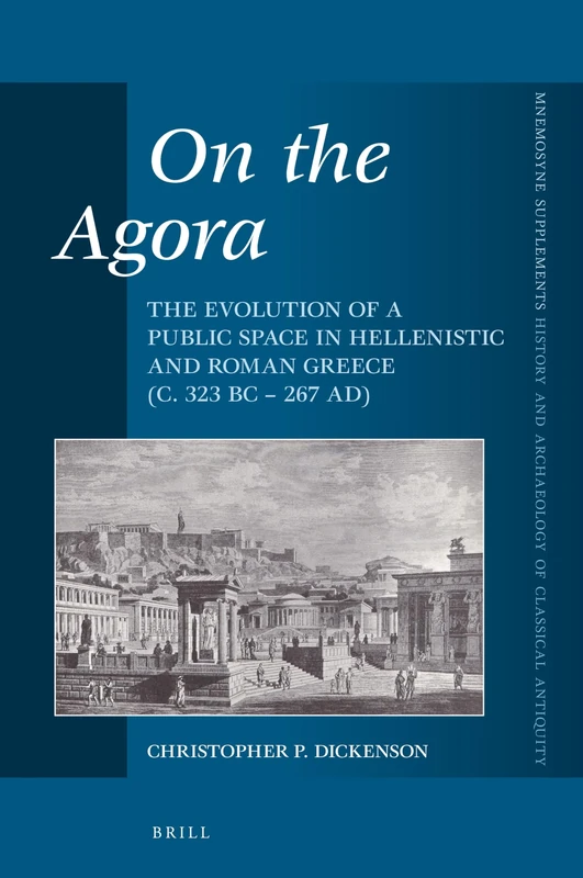 On the Agora: The Evolution of a Public Space in Hellenistic and Roman Greece (c. 323 BC – 267 AD): 398 (Mnemosyne, Supplements, History and Archaeology of Classical Antiquity, 398)