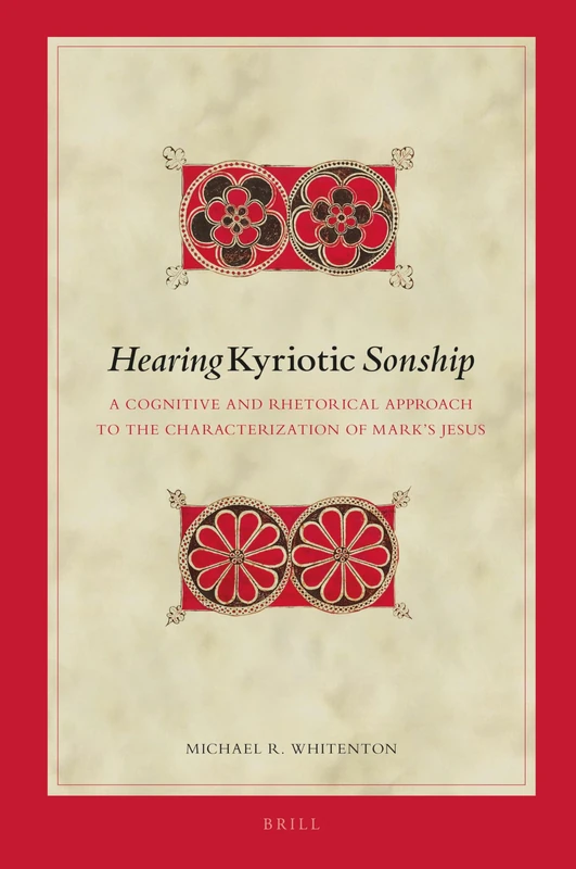 Hearing Kyriotic Sonship: A Cognitive and Rhetorical Approach to the Characterization of Mark's Jesus: 148 (Biblical Interpretation Series, 148)
