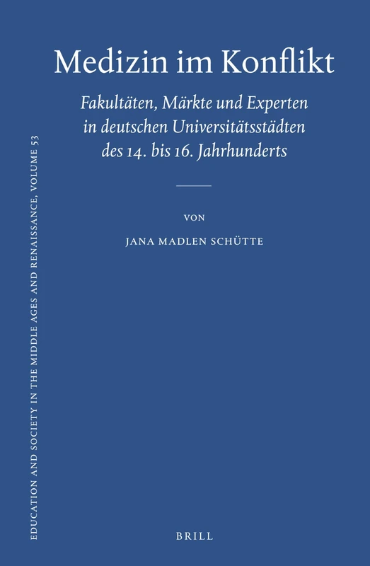 Medizin im Konflikt: Fakultäten, Märkte und Experten in deutschen Universitätsstädten des 14. bis 16. Jahrhunderts: 53 (Education and Society in the Middle Ages and Renaissance, 53)