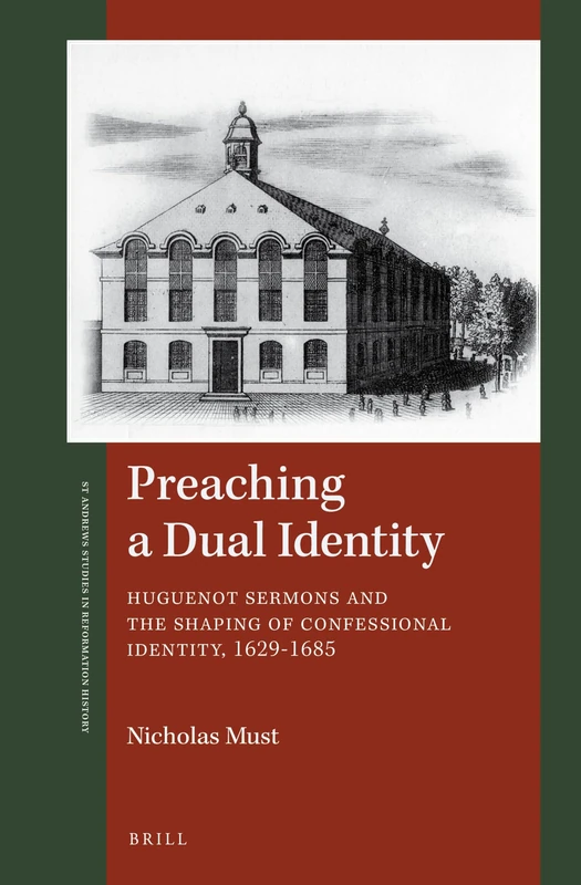 Preaching a Dual Identity: Huguenot Sermons and the Shaping of Confessional Identity, 1629–1685: 7 (St Andrews Studies in Reformation History)