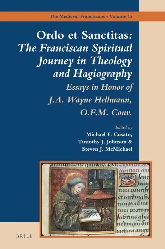 Ordo et Sanctitas: The Franciscan Spiritual Journey in Theology and Hagiography: Essays in Honor of J. A. Wayne Hellmann, O.F.M. Conv.: 15 (The Medieval Franciscans, 15)