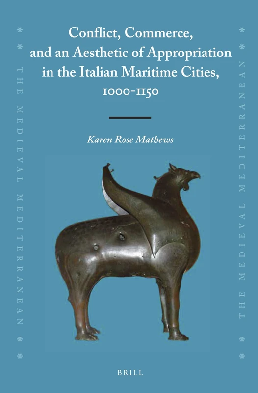 Conflict, Commerce, and an Aesthetic of Appropriation in the Italian Maritime Cities, 1000-1150: 112 (The Medieval Mediterranean, 112)