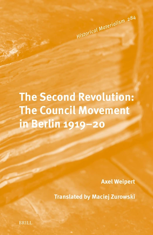 The Second Revolution: The Council Movement in Berlin 1919–20: 284 (Historical Materialism Book Series, 284)